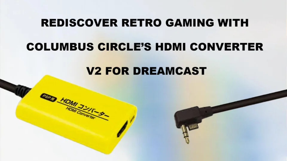 REDISCOVER RETRO GAMING WITHCOLUMBUS CIRCLE'S HDMICONVERTERV2 FOR DREAMCAST